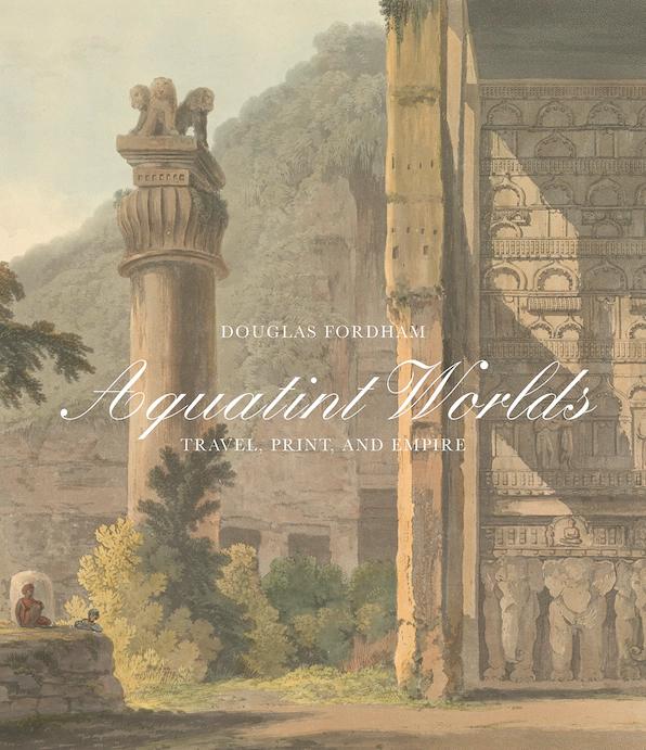 Aquatint Worlds: Travel, Print, and Empire