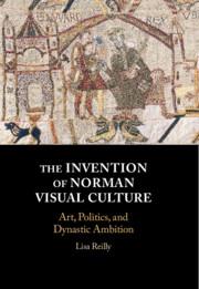 The Invention of Norman Visual Culture: Art, Politics & Dynastic Ambition 